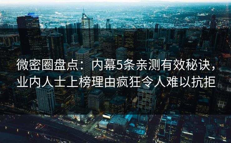 微密圈盘点：内幕5条亲测有效秘诀，业内人士上榜理由疯狂令人难以抗拒