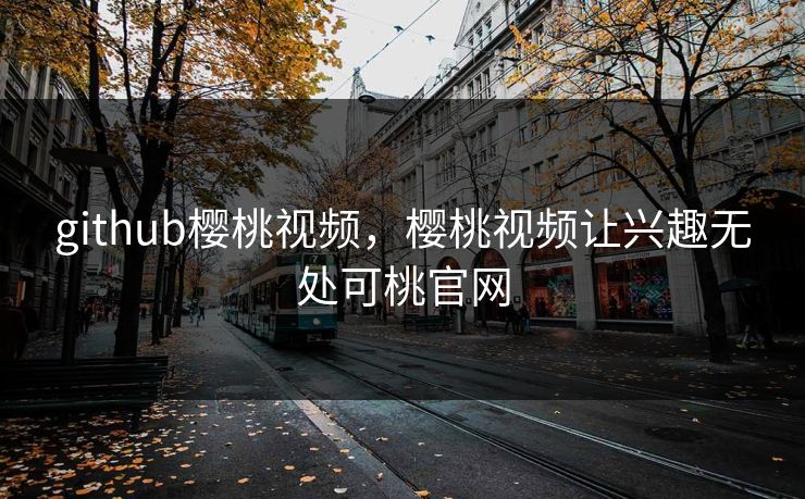 github樱桃视频，樱桃视频让兴趣无处可桃官网