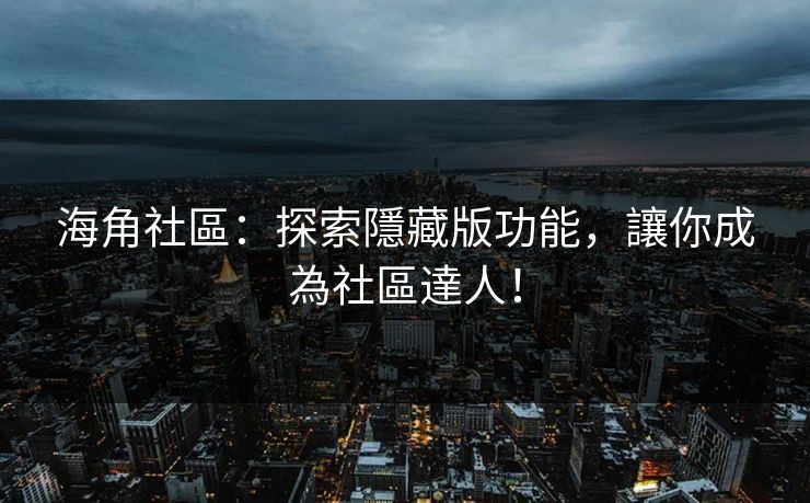 海角社區：探索隱藏版功能，讓你成為社區達人！