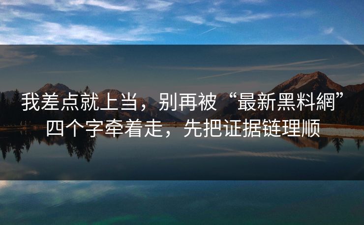 我差点就上当，别再被“最新黑料網”四个字牵着走，先把证据链理顺