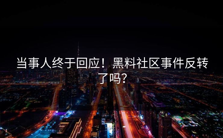 当事人终于回应！黑料社区事件反转了吗？