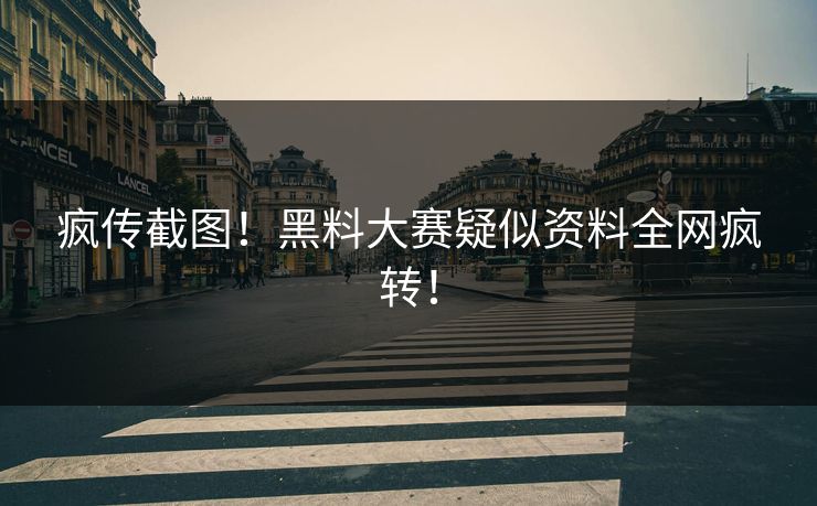 疯传截图！黑料大赛疑似资料全网疯转！
