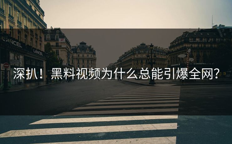 深扒！黑料视频为什么总能引爆全网？