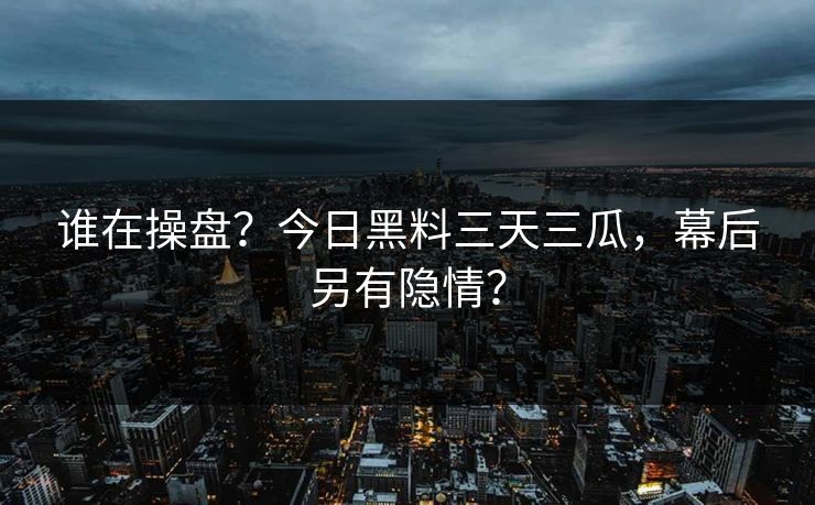 谁在操盘？今日黑料三天三瓜，幕后另有隐情？