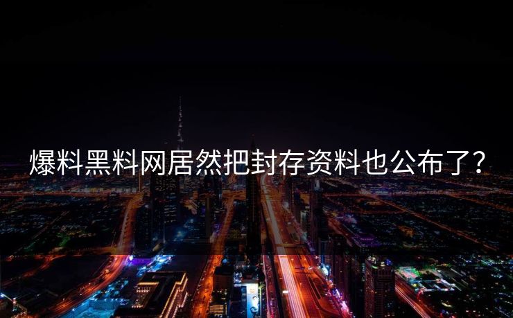爆料黑料网居然把封存资料也公布了？