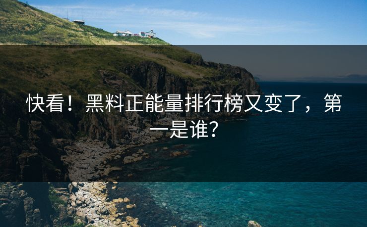 快看！黑料正能量排行榜又变了，第一是谁？