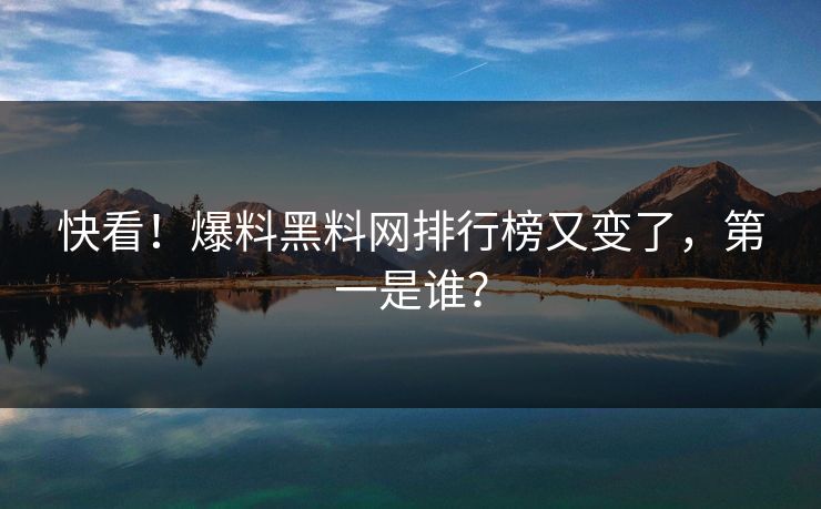 快看!爆料黑料网排行榜又变了,第一是谁?