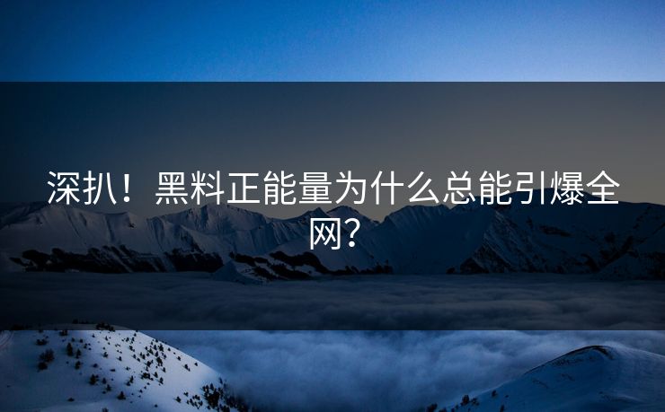 深扒！黑料正能量为什么总能引爆全网？