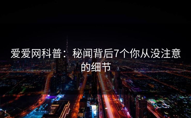 爱爱网科普：秘闻背后7个你从没注意的细节