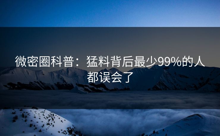 微密圈科普：猛料背后最少99%的人都误会了