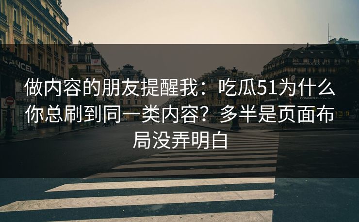 做内容的朋友提醒我：吃瓜51为什么你总刷到同一类内容？多半是页面布局没弄明白